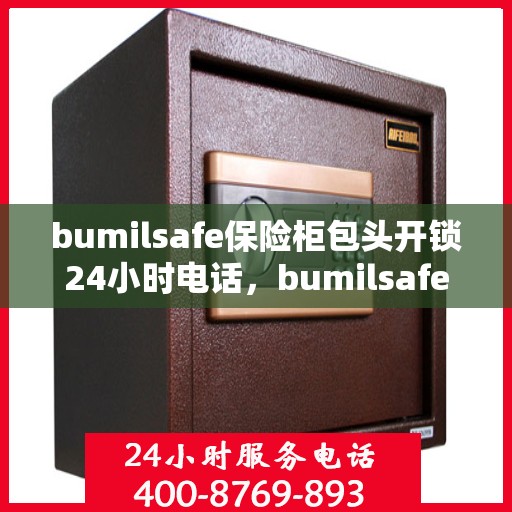bumilsafe保险柜包头开锁24小时电话，bumilsafe保险柜包头开锁服务热线全天候响应