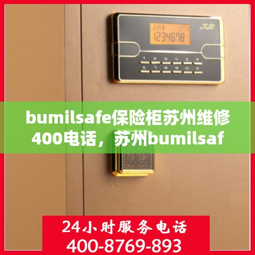 bumilsafe保险柜苏州维修400电话，苏州bumilsafe保险柜维修服务热线400电话详解
