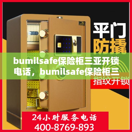 bumilsafe保险柜三亚开锁电话，bumilsafe保险柜三亚专业开锁服务热线