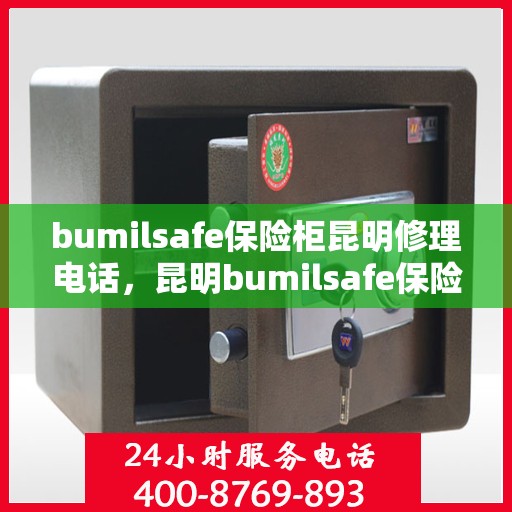 bumilsafe保险柜昆明修理电话，昆明bumilsafe保险柜维修热线及服务中心