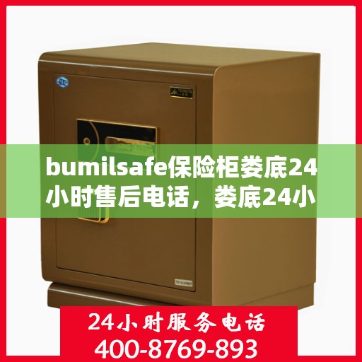 bumilsafe保险柜娄底24小时售后电话，娄底24小时bumilsafe保险柜售后电话，专业服务保障安全