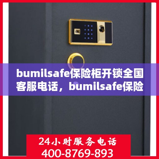 bumilsafe保险柜开锁全国客服电话，bumilsafe保险柜开锁全国服务热线与指南