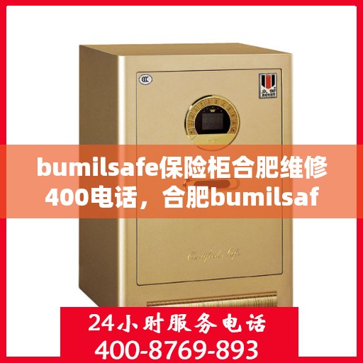bumilsafe保险柜合肥维修400电话，合肥bumilsafe保险柜维修服务热线400电话专业解析