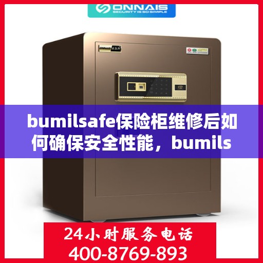 bumilsafe保险柜维修后如何确保安全性能，bumilsafe保险柜维修后的安全性能保障全攻略