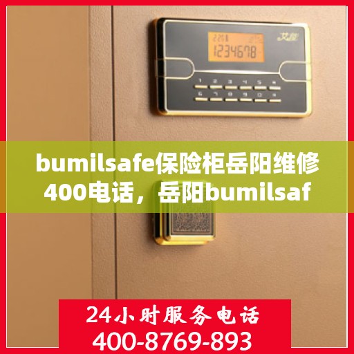 bumilsafe保险柜岳阳维修400电话，岳阳bumilsafe保险柜维修服务热线400电话详解