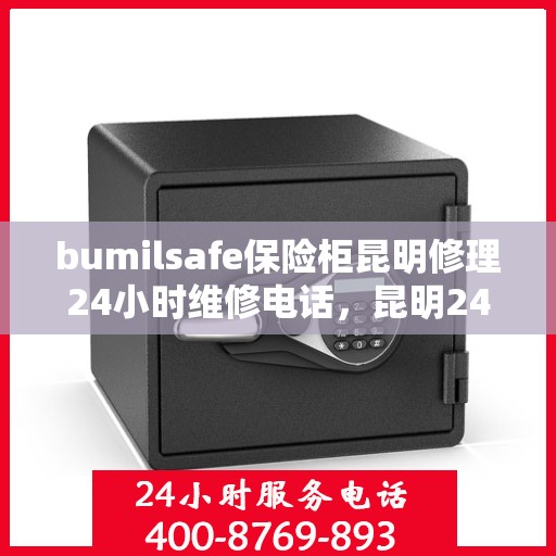 bumilsafe保险柜昆明修理24小时维修电话，昆明24小时bumilsafe保险柜维修电话，专业快速响应服务