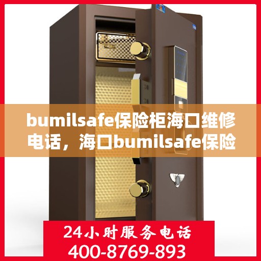 bumilsafe保险柜海口维修电话，海口bumilsafe保险柜维修服务热线