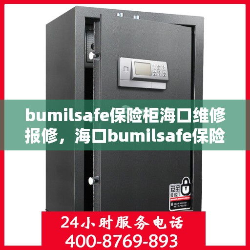bumilsafe保险柜海口维修报修，海口bumilsafe保险柜维修报修指南