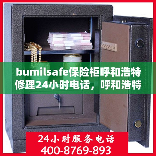 bumilsafe保险柜呼和浩特修理24小时电话，呼和浩特24小时bumilsafe保险柜维修服务热线