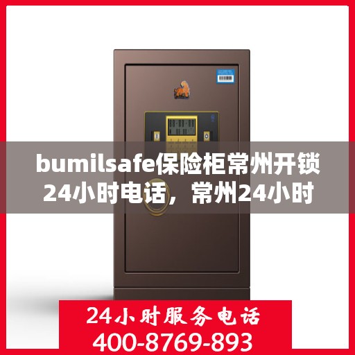bumilsafe保险柜常州开锁24小时电话，常州24小时bumilsafe保险柜开锁服务热线