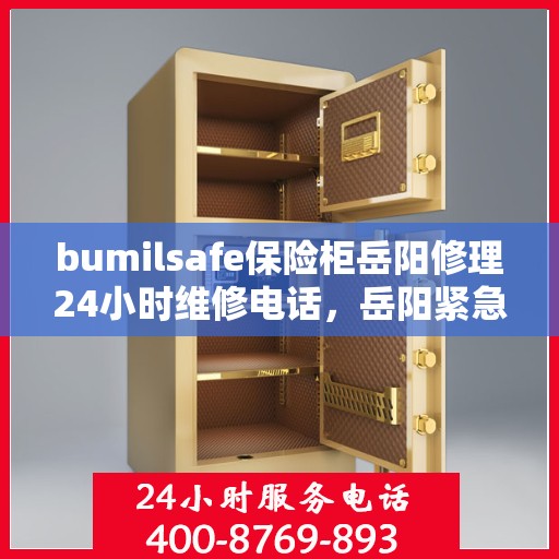 bumilsafe保险柜岳阳修理24小时维修电话，岳阳紧急维修服务，bumilsafe保险柜全天候修理热线