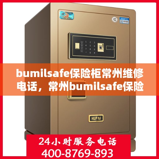 bumilsafe保险柜常州维修电话，常州bumilsafe保险柜维修服务热线