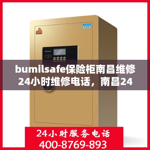 bumilsafe保险柜南昌维修24小时维修电话，南昌24小时bumilsafe保险柜维修热线专业服务