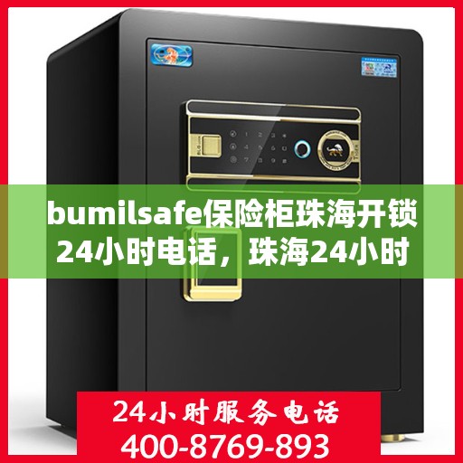 bumilsafe保险柜珠海开锁24小时电话，珠海24小时bumilsafe保险柜开锁服务热线