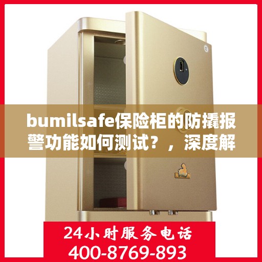 bumilsafe保险柜的防撬报警功能如何测试？，深度解析如何测试bumilsafe保险柜的防撬报警功能？