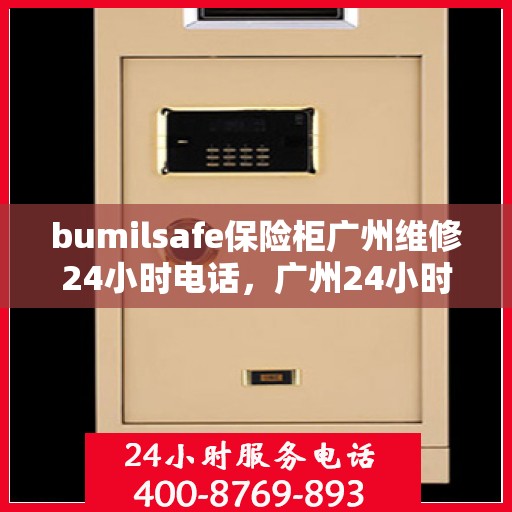 bumilsafe保险柜广州维修24小时电话，广州24小时bumilsafe保险柜维修热线