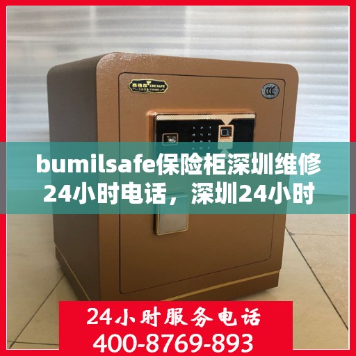 bumilsafe保险柜深圳维修24小时电话，深圳24小时bumilsafe保险柜维修热线，专业快速响应服务