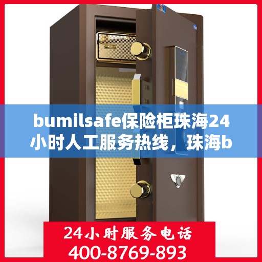 bumilsafe保险柜珠海24小时人工服务热线，珠海bumilsafe保险柜全天候人工服务热线，专业解答您的安全疑难