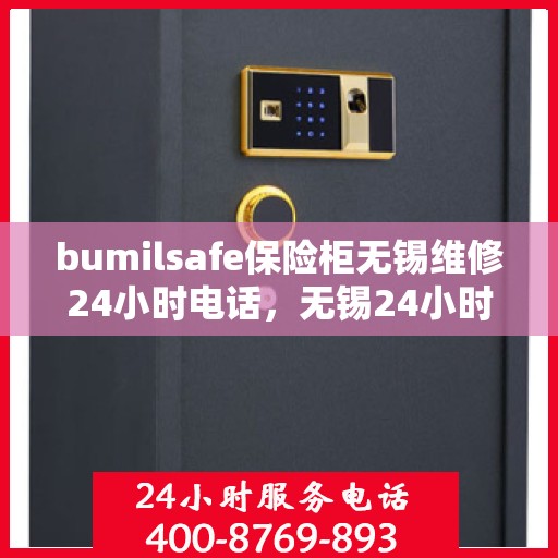 bumilsafe保险柜无锡维修24小时电话，无锡24小时bumilsafe保险柜维修热线，专业快速应急服务