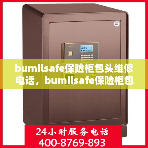 bumilsafe保险柜包头维修电话，bumilsafe保险柜包头专业维修电话及售后支持