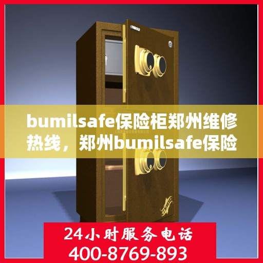bumilsafe保险柜郑州维修热线，郑州bumilsafe保险柜维修服务热线全解析