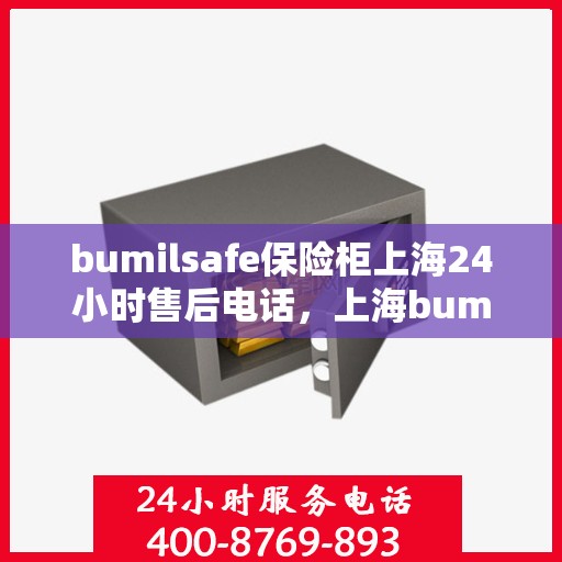 bumilsafe保险柜上海24小时售后电话，上海bumilsafe保险柜全天候售后热线，贴心服务不打烊
