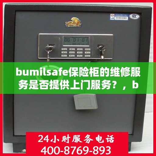 bumilsafe保险柜的维修服务是否提供上门服务？，bumilsafe保险柜维修服务，专业上门维修保障您的安全需求