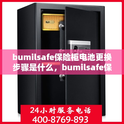 bumilsafe保险柜电池更换步骤是什么，bumilsafe保险柜电池更换详细步骤指南