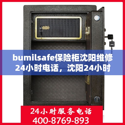 bumilsafe保险柜沈阳维修24小时电话，沈阳24小时bumilsafe保险柜维修热线，专业快速响应服务