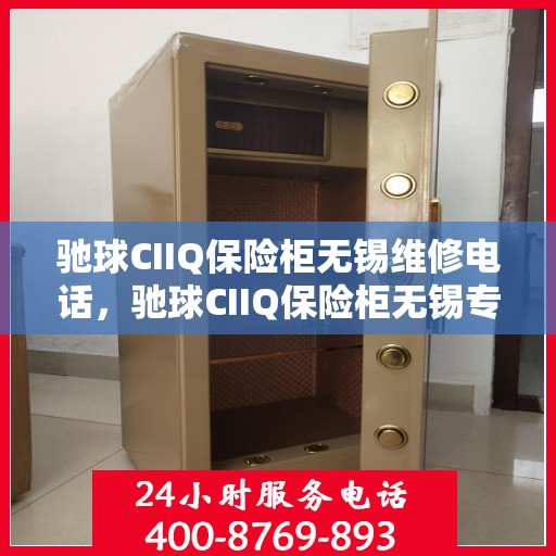 驰球CIIQ保险柜无锡维修电话，驰球CIIQ保险柜无锡专业维修服务热线