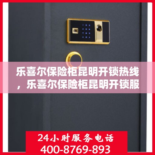 乐喜尔保险柜昆明开锁热线，乐喜尔保险柜昆明开锁服务热线，专业解锁，安全无忧
