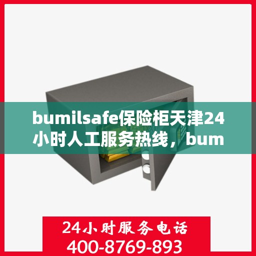 bumilsafe保险柜天津24小时人工服务热线，bumilsafe保险柜天津全天候人工服务热线指南