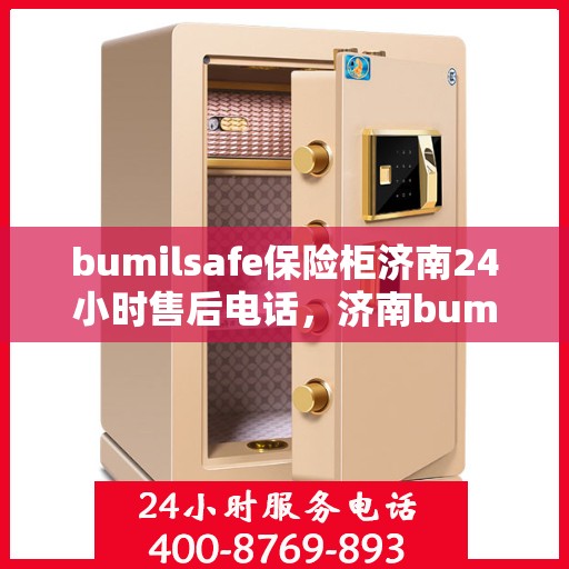bumilsafe保险柜济南24小时售后电话，济南bumilsafe保险柜全天候售后热线，专业维修服务24小时不打烊