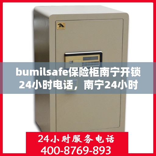 bumilsafe保险柜南宁开锁24小时电话，南宁24小时bumilsafe保险柜开锁服务热线