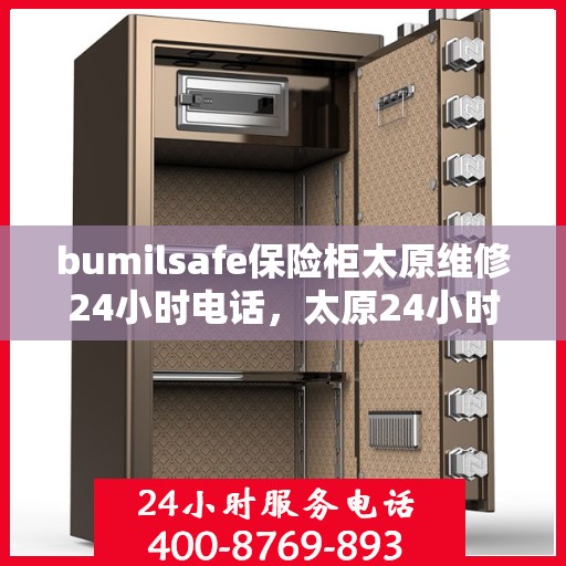 bumilsafe保险柜太原维修24小时电话，太原24小时bumilsafe保险柜维修热线专业服务