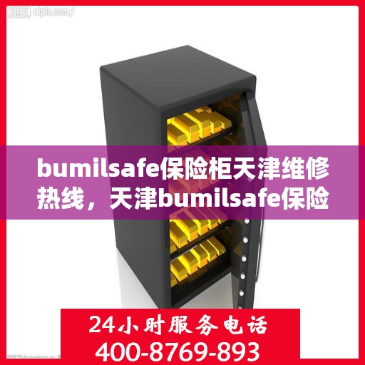 bumilsafe保险柜天津维修热线，天津bumilsafe保险柜专业维修服务热线