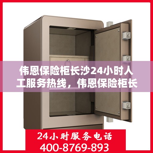 伟恩保险柜长沙24小时人工服务热线，伟恩保险柜长沙全天候人工服务热线在线解答您的疑问