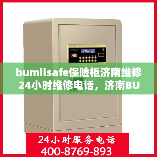 bumilsafe保险柜济南维修24小时维修电话，济南BUMILSAFE保险柜紧急维修服务热线全天候响应