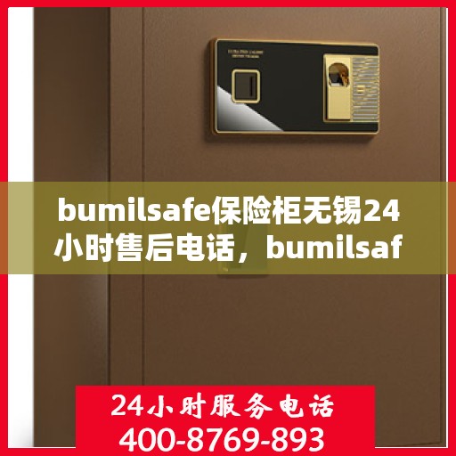 bumilsafe保险柜无锡24小时售后电话，bumilsafe保险柜无锡全天候售后热线，专业解锁与售后维修服务