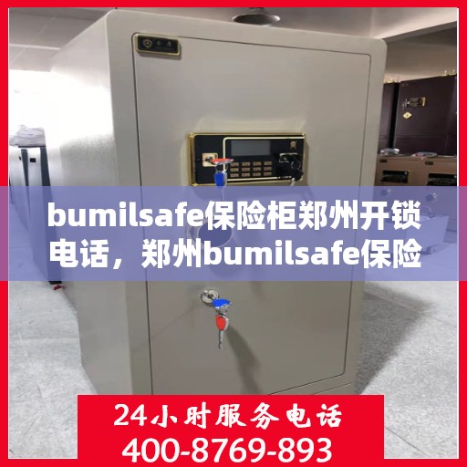 bumilsafe保险柜郑州开锁电话，郑州bumilsafe保险柜开锁服务热线