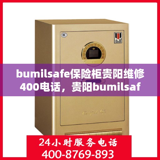 bumilsafe保险柜贵阳维修400电话，贵阳bumilsafe保险柜维修热线400专业售后保障服务