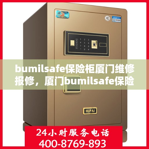 bumilsafe保险柜厦门维修报修，厦门bumilsafe保险柜维修报修指南