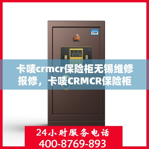 卡唛crmcr保险柜无锡维修报修，卡唛CRMCR保险柜无锡维修服务热线及报修指南