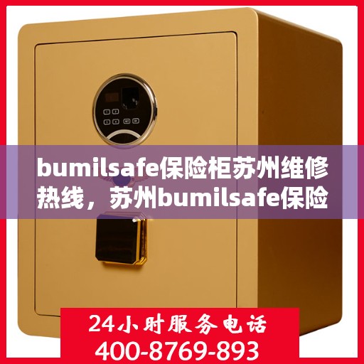 bumilsafe保险柜苏州维修热线，苏州bumilsafe保险柜专业维修服务热线