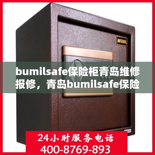 bumilsafe保险柜青岛维修报修，青岛bumilsafe保险柜维修报修指南