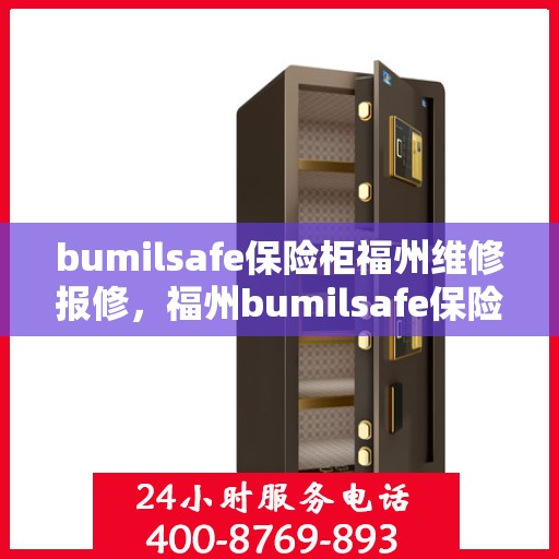 bumilsafe保险柜福州维修报修，福州bumilsafe保险柜维修报修指南