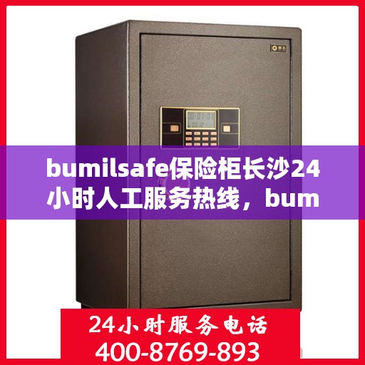 bumilsafe保险柜长沙24小时人工服务热线，bumilsafe保险柜长沙全天候人工服务热线，专业解答您的安全与保障问题