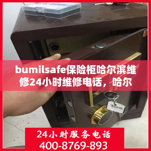 bumilsafe保险柜哈尔滨维修24小时维修电话，哈尔滨bumilsafe保险柜24小时专业维修电话，快速响应解锁、故障修复服务