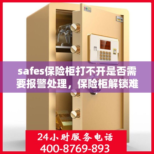safes保险柜打不开是否需要报警处理，保险柜解锁难题，何时需报警处理？
