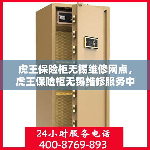 虎王保险柜无锡维修网点，虎王保险柜无锡维修服务中心，专业解决您的安全存储问题